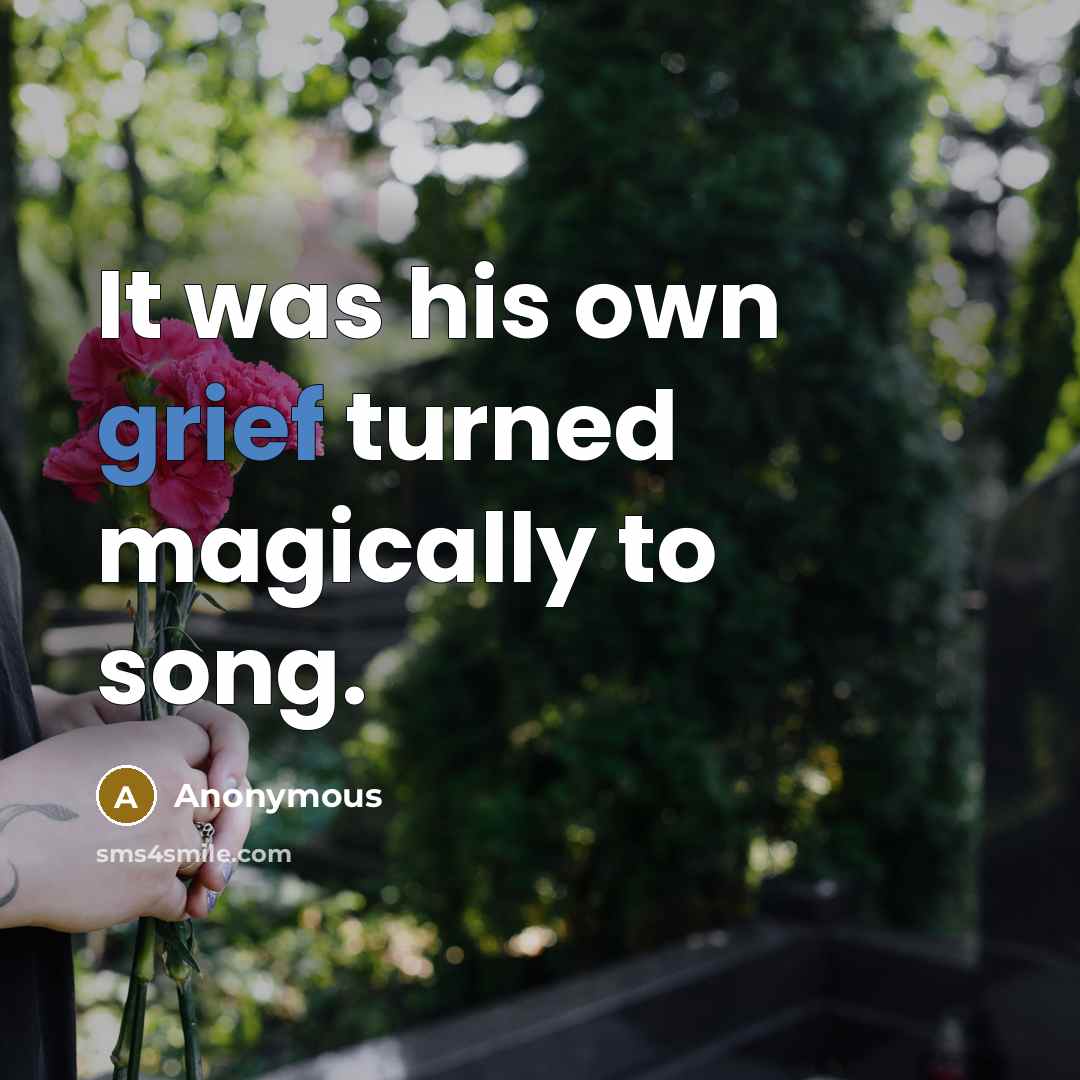“It was his own grief turned magically to song.…” quote by Anonymous