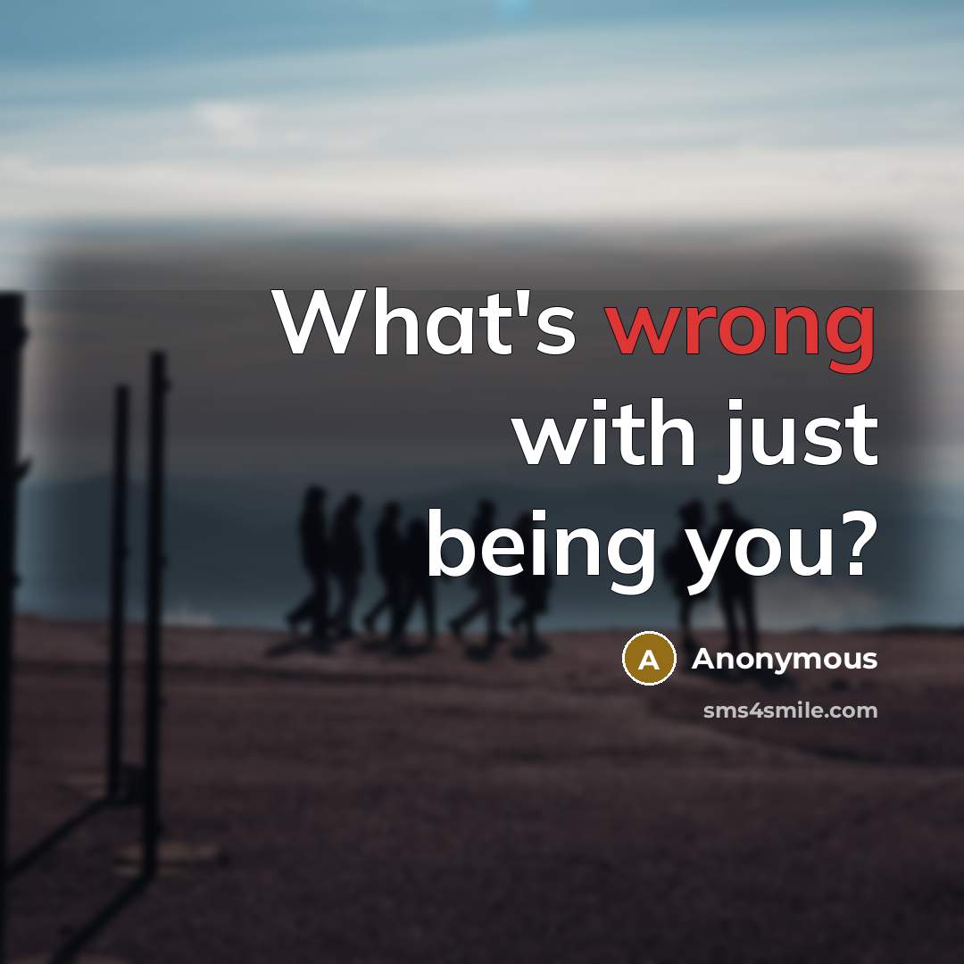 “What's wrong with just being you?” quote by Anonymous