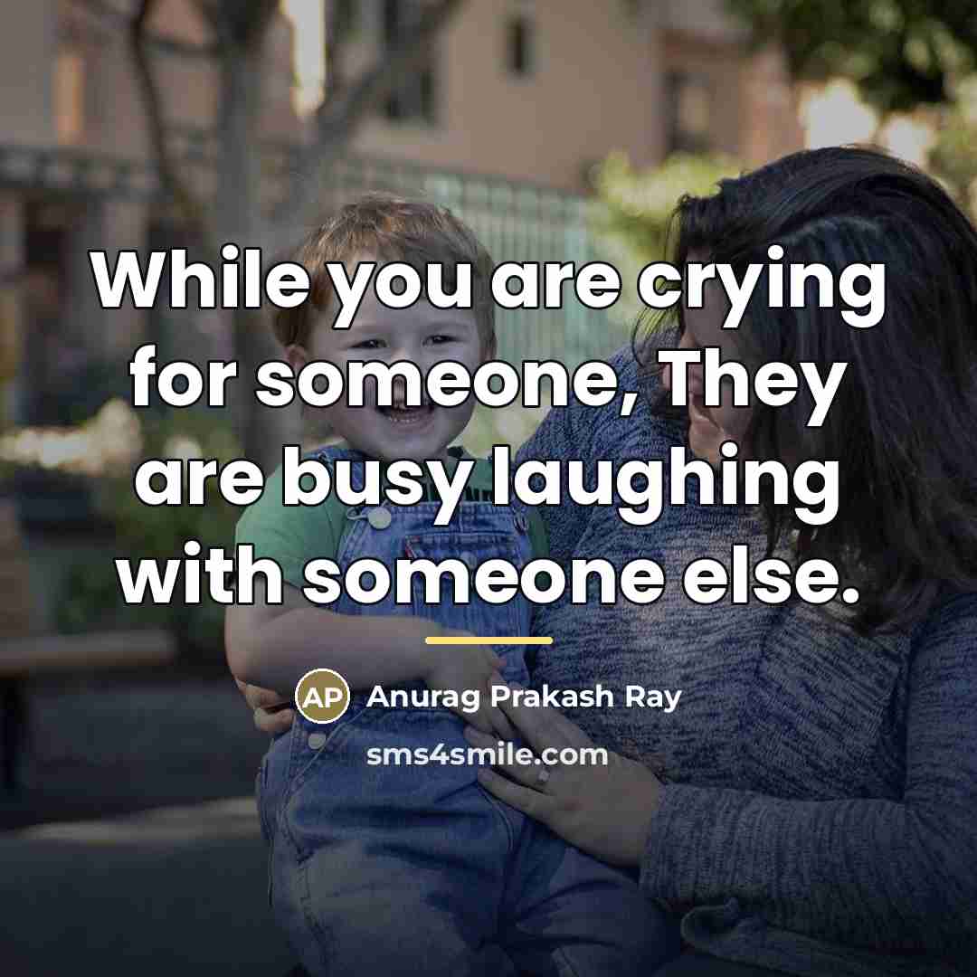 “While you are crying for someone, They are busy laughing…” quote by Anurag Prakash Ray