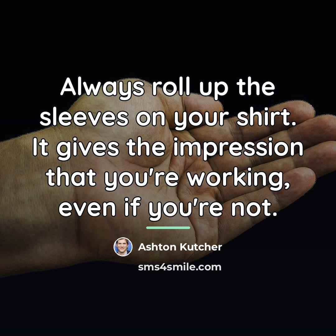 “Always roll up the sleeves on your shirt. It gives…” quote by Ashton Kutcher