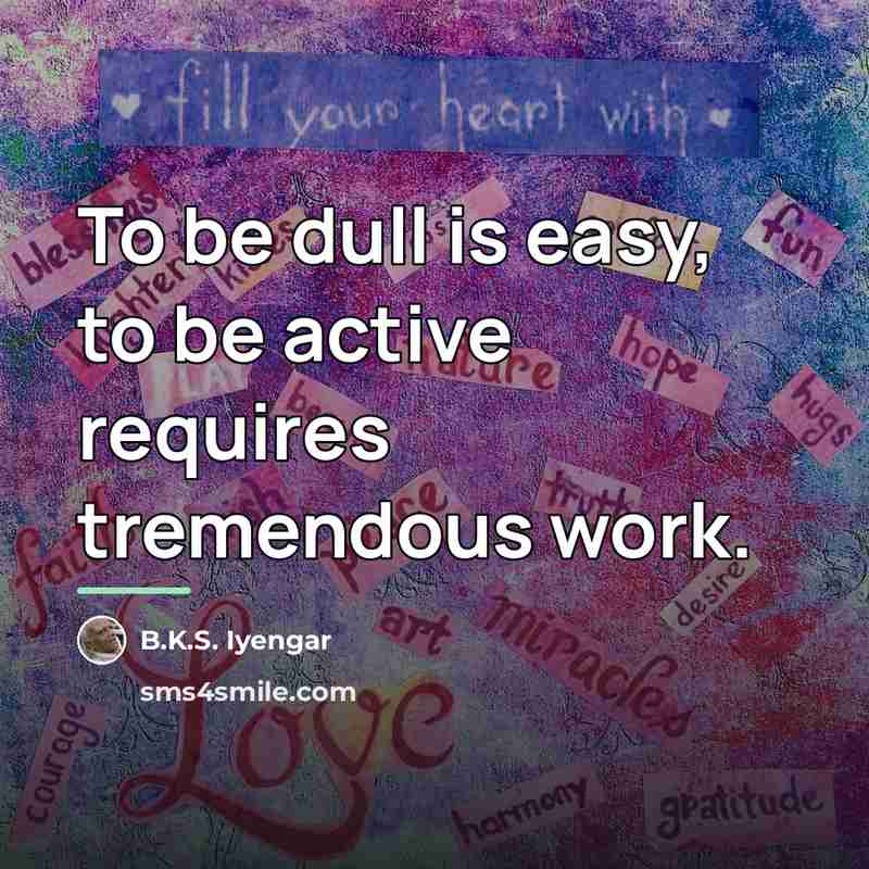“To be dull is easy, to be active requires tremendous…” quote by B.K.S. Iyengar