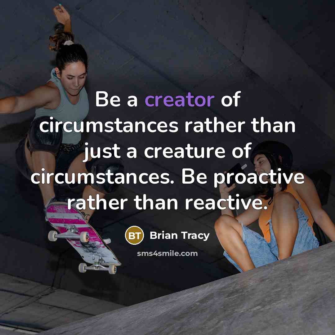 “Be a creator of circumstances rather than just a creature…” quote by Brian Tracy