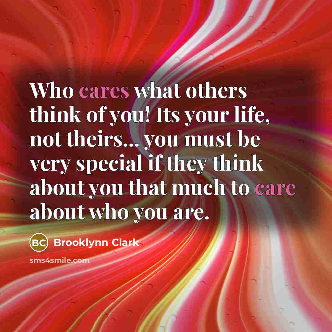 “Who cares what others think of you! Its your life, not theirs... you must be very special if they think about you that much to care about who you are.” quote by Brooklynn Clark