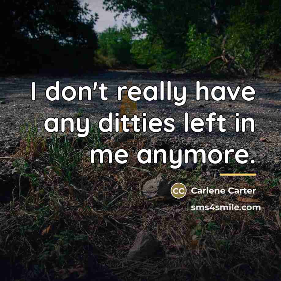 “I don't really have any ditties left in me anymore.…” quote by Carlene Carter