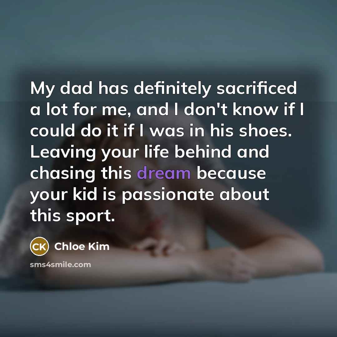 “My dad has definitely sacrificed a lot for me, and…” quote by Chloe Kim