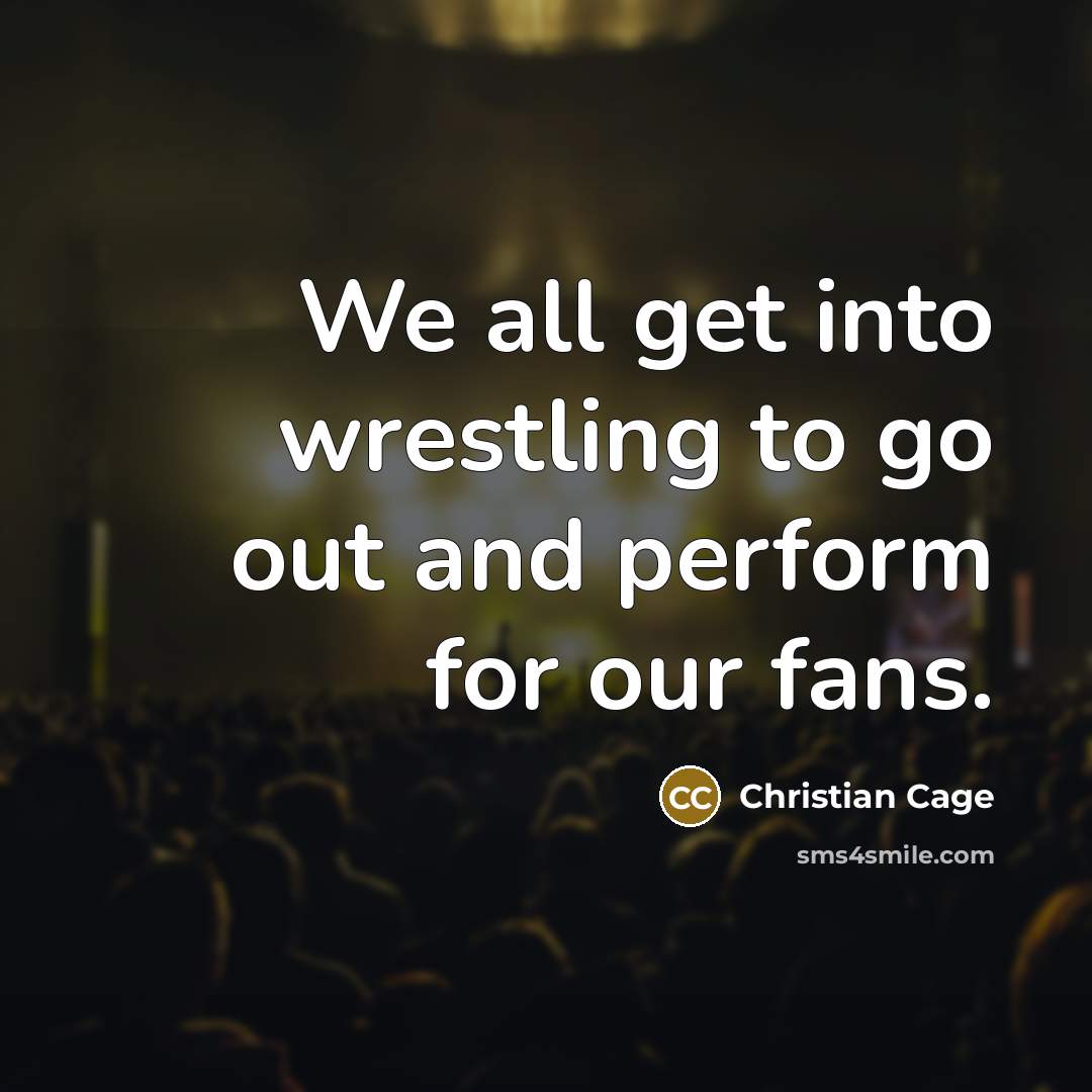 “We all get into wrestling to go out and perform…” quote by Christian Cage