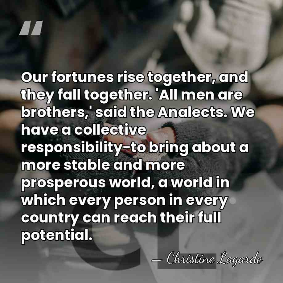 Our fortunes rise together, and they fall together. 'All men are brothers,'&hellip; - Christine Lagarde