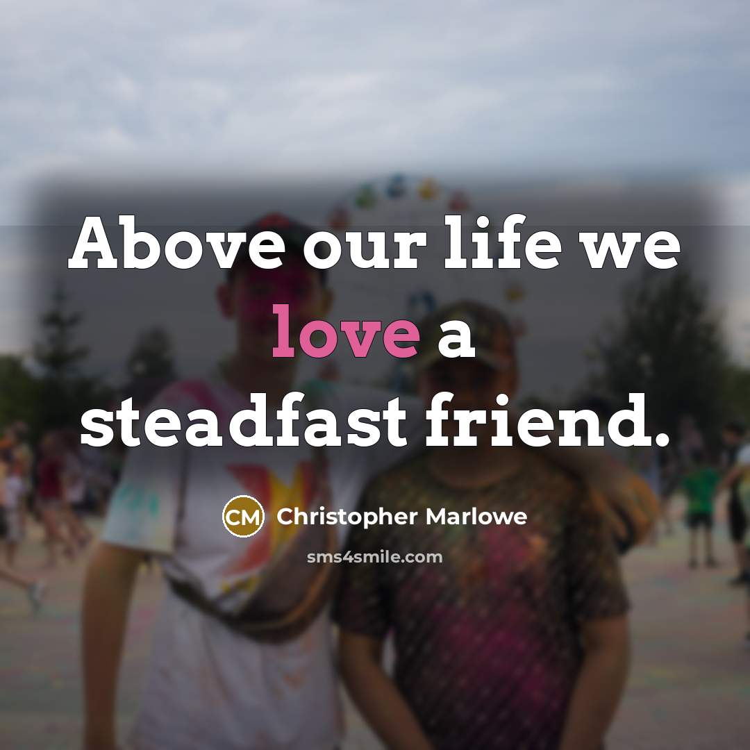 “Above our life we love a steadfast friend.…” quote by Christopher Marlowe