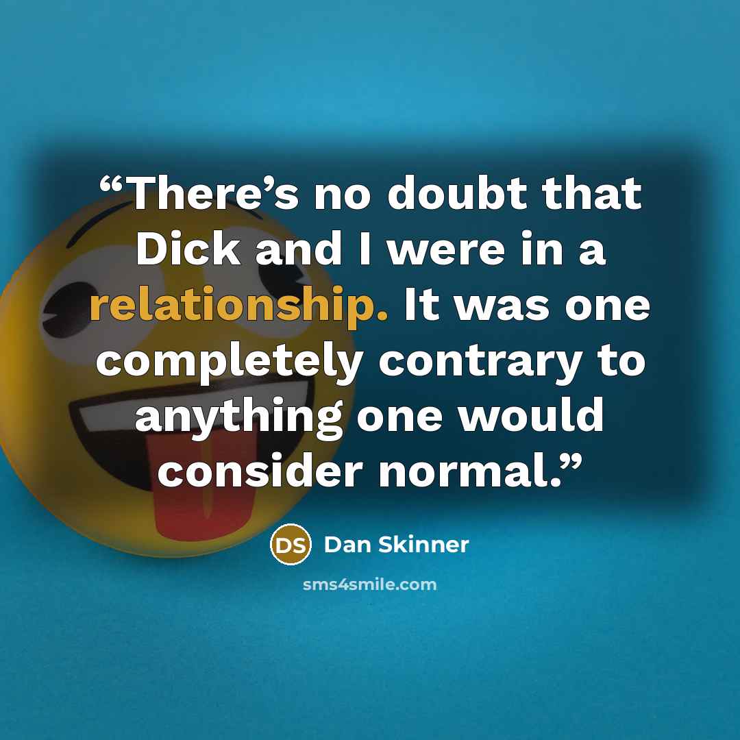 “There’s no doubt that Dick and I were in a relationship. It was one completely contrary to anything one would consider normal.” quote by Dan Skinner