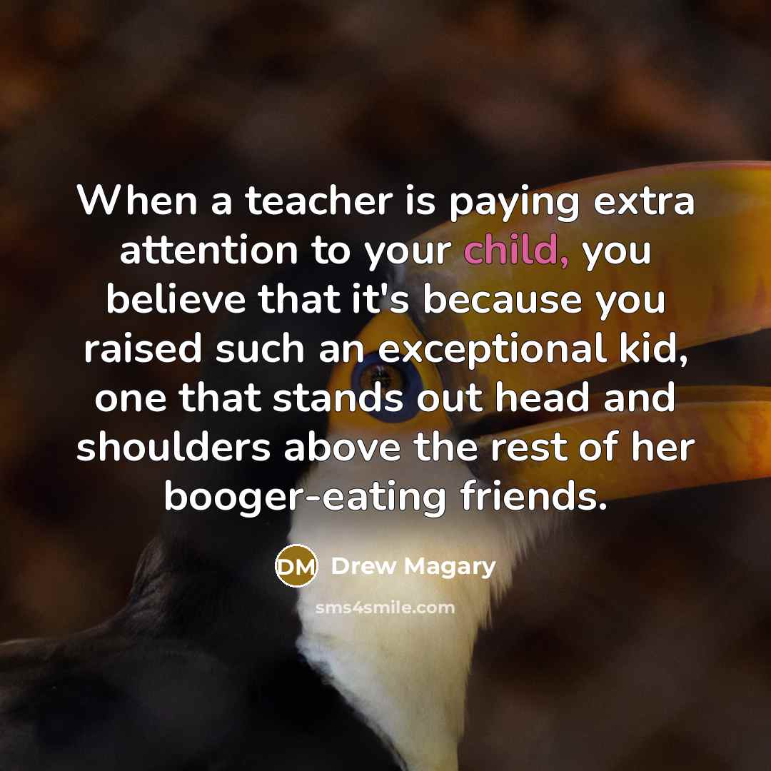 “When a teacher is paying extra attention to your child,…” quote by Drew Magary