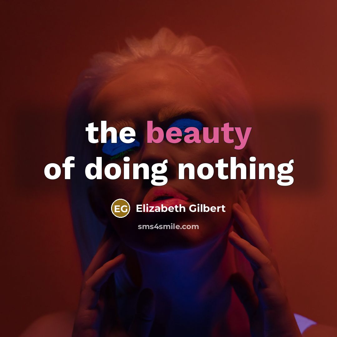 “the beauty of doing nothing…” quote by Elizabeth Gilbert