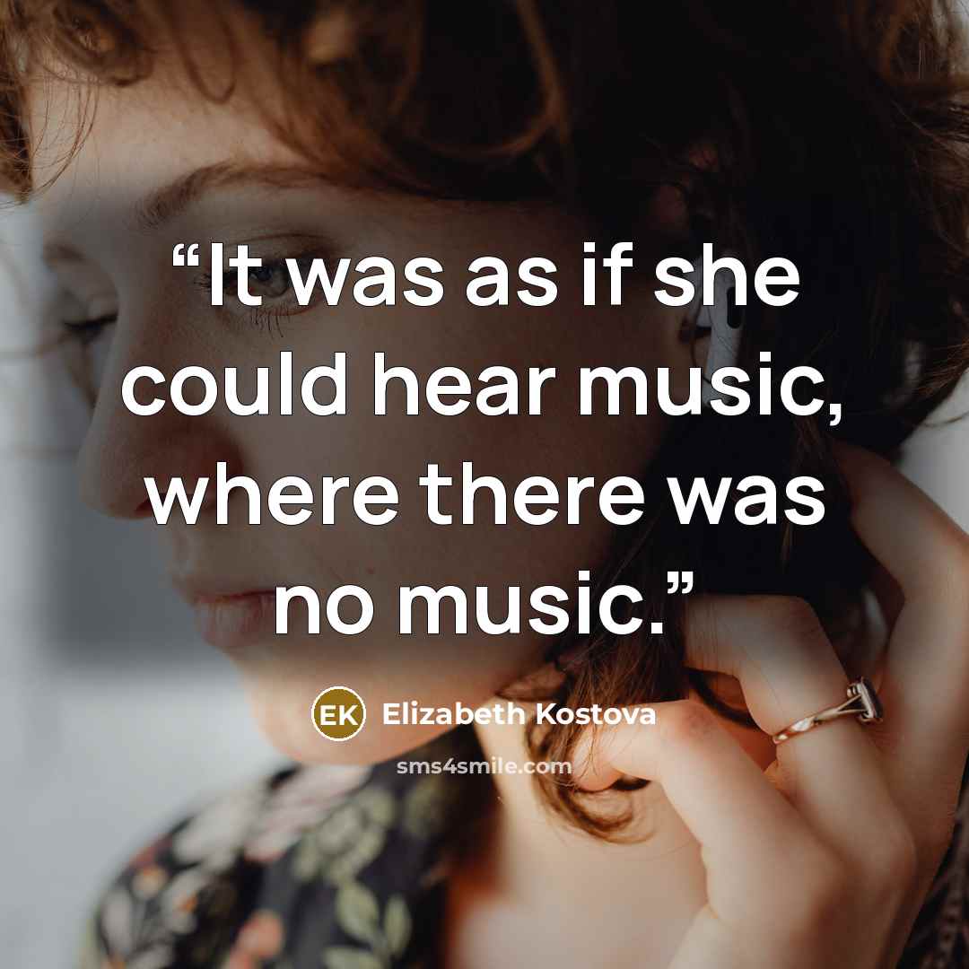 “It was as if she could hear music, where there was no music.” quote by Elizabeth Kostova