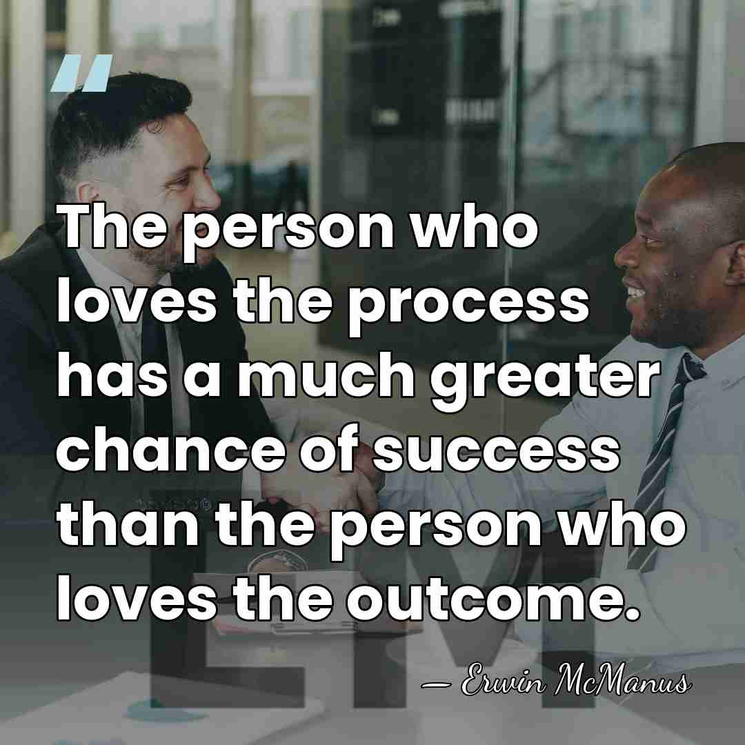 The person who loves the process has a much greater chance of&hellip; - Erwin McManus