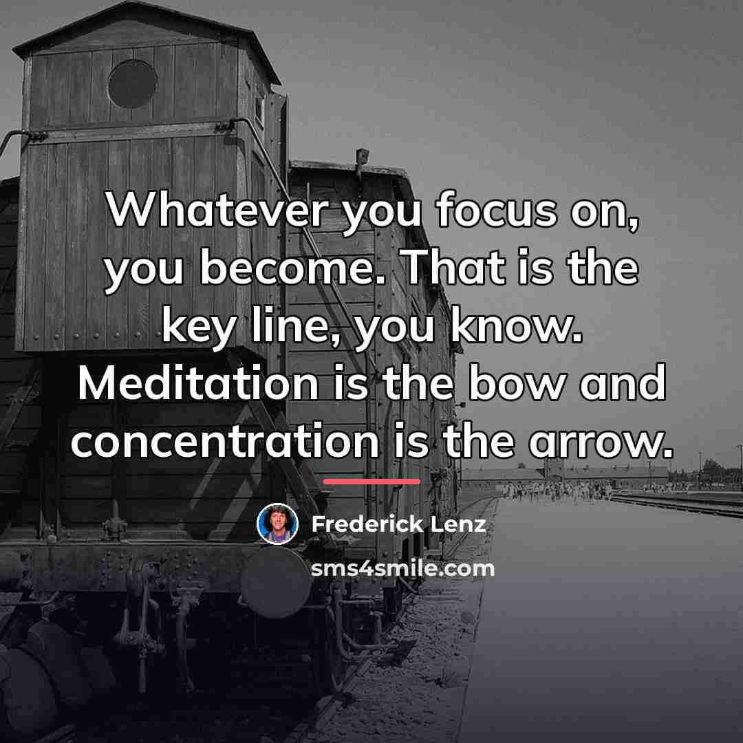 “Whatever you focus on, you become. That is the key…” quote by Frederick Lenz