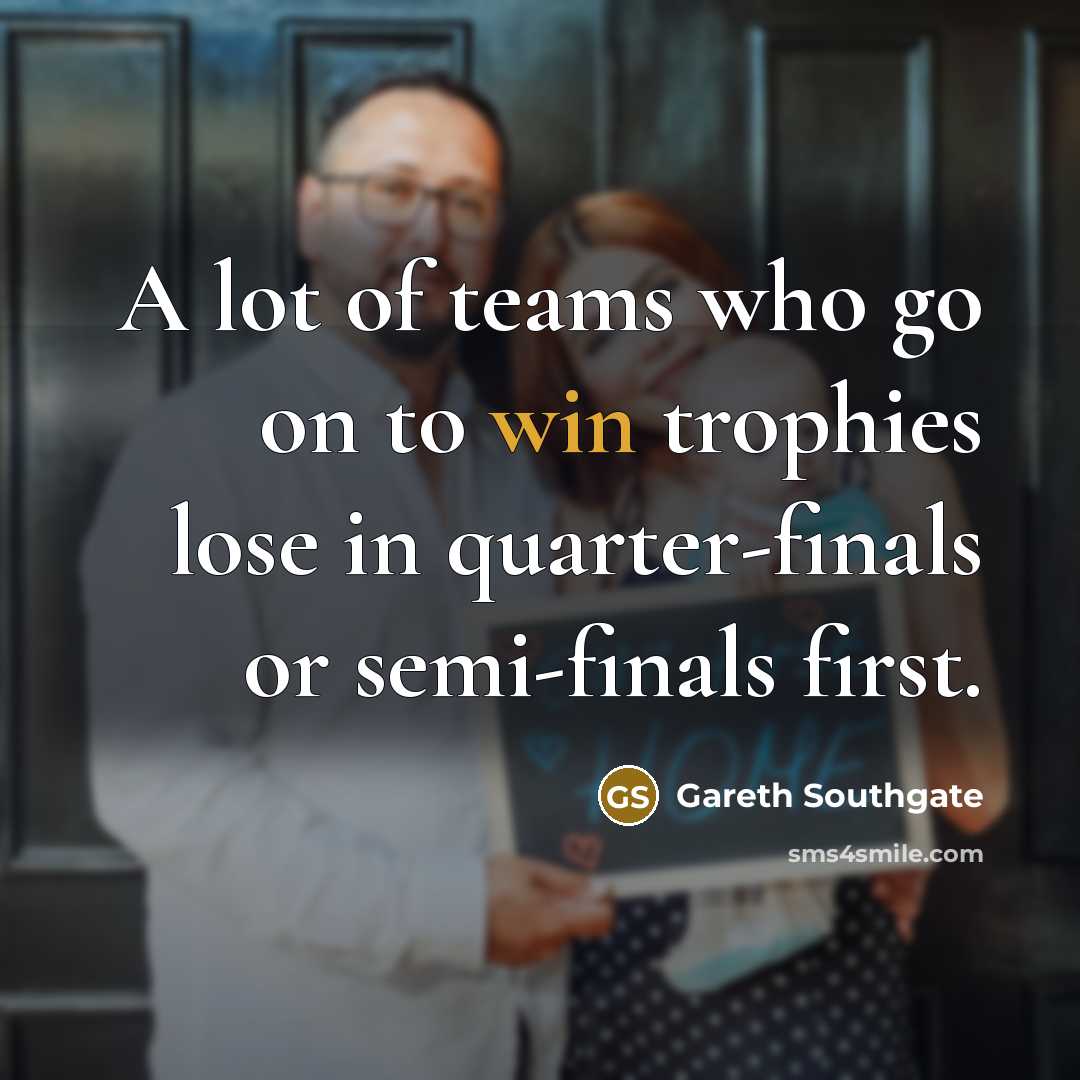 “A lot of teams who go on to win trophies…” quote by Gareth Southgate