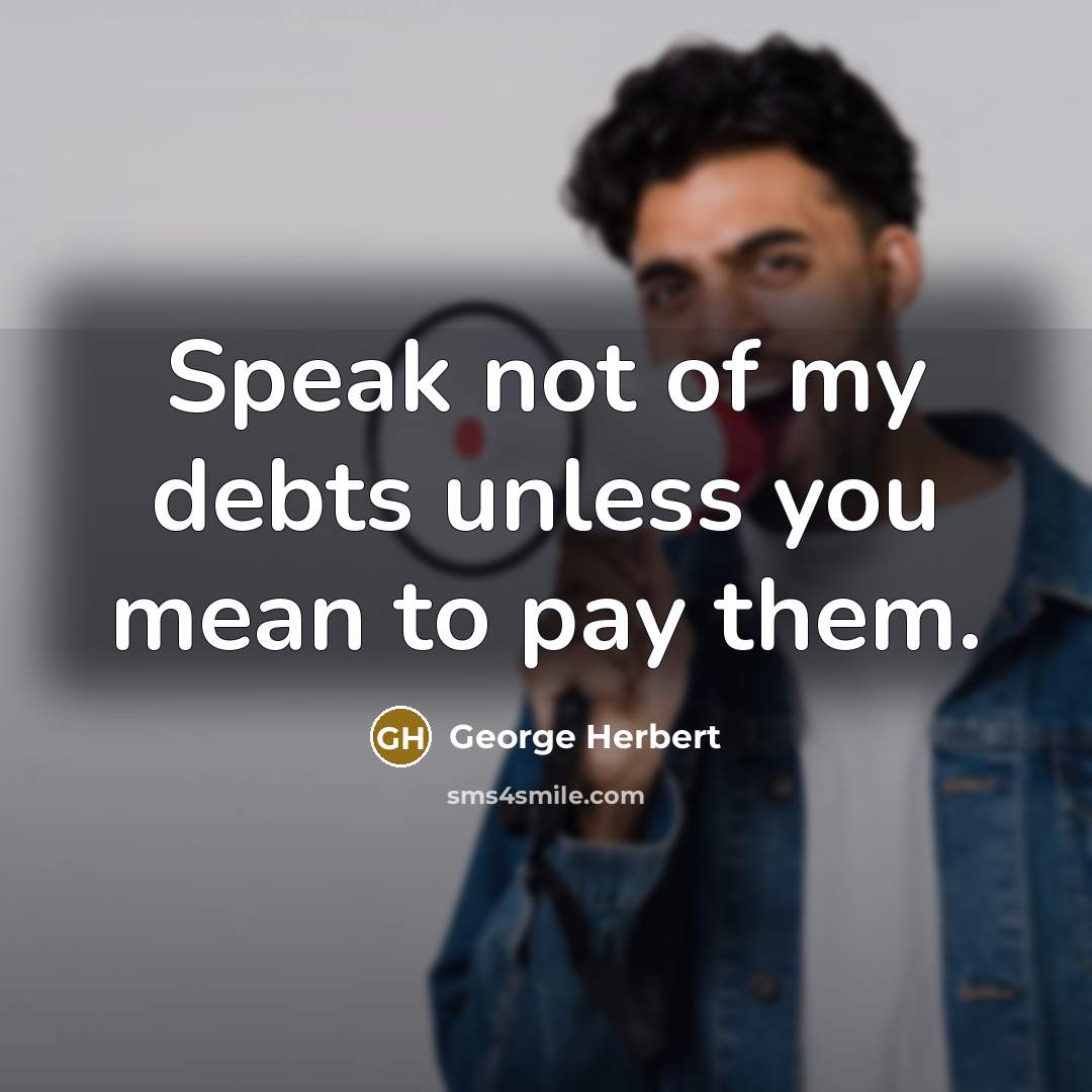 “Speak not of my debts unless you mean to pay…” quote by George Herbert