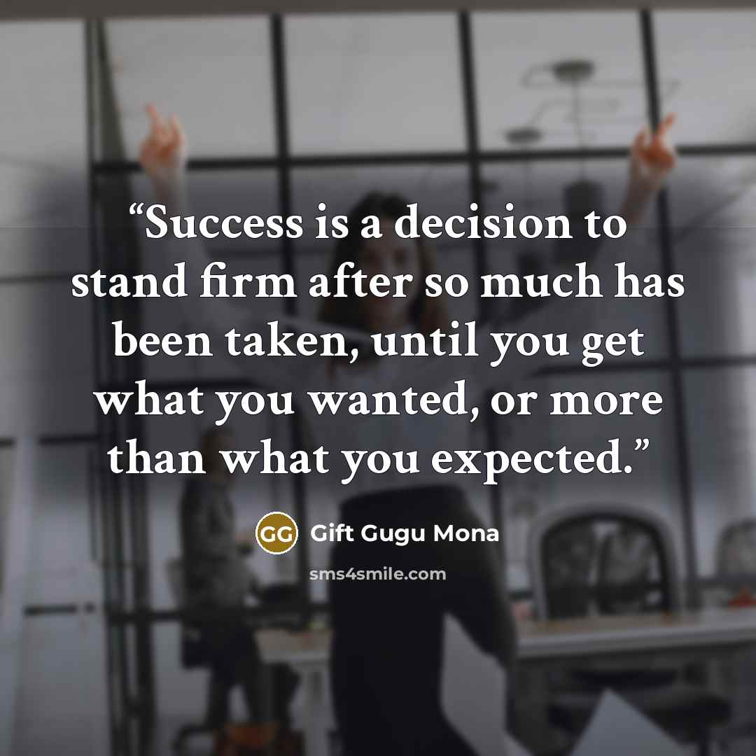 “Success is a decision to stand firm after so much has been taken, until you get what you wanted, or more than what you expected.” quote by Gift Gugu Mona