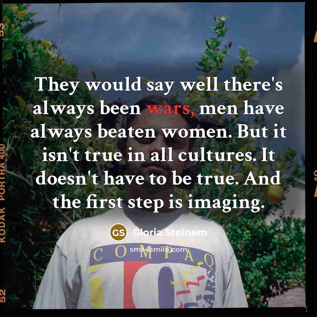 “They would say well there's always been wars, men have…” quote by Gloria Steinem