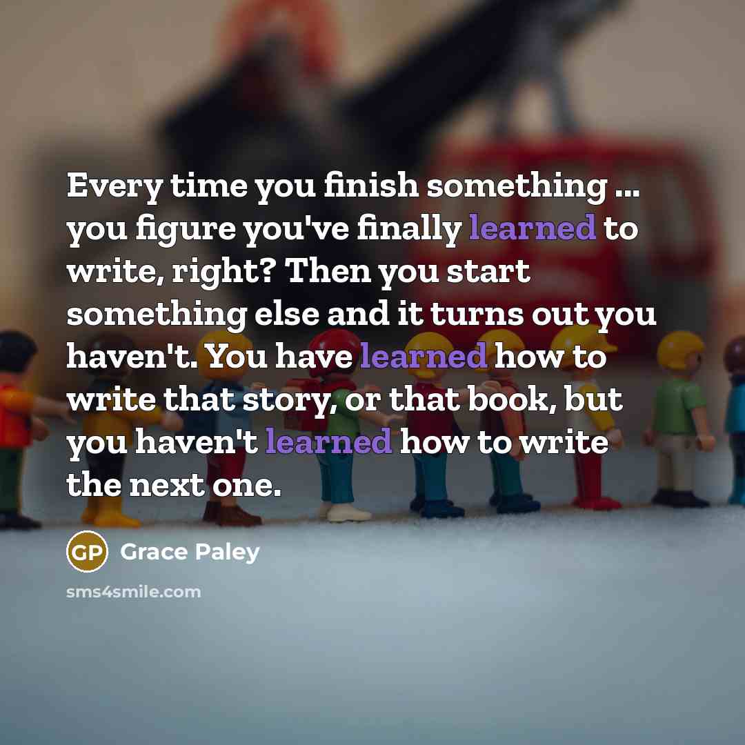 “Every time you finish something ... you figure you've finally…” quote by Grace Paley