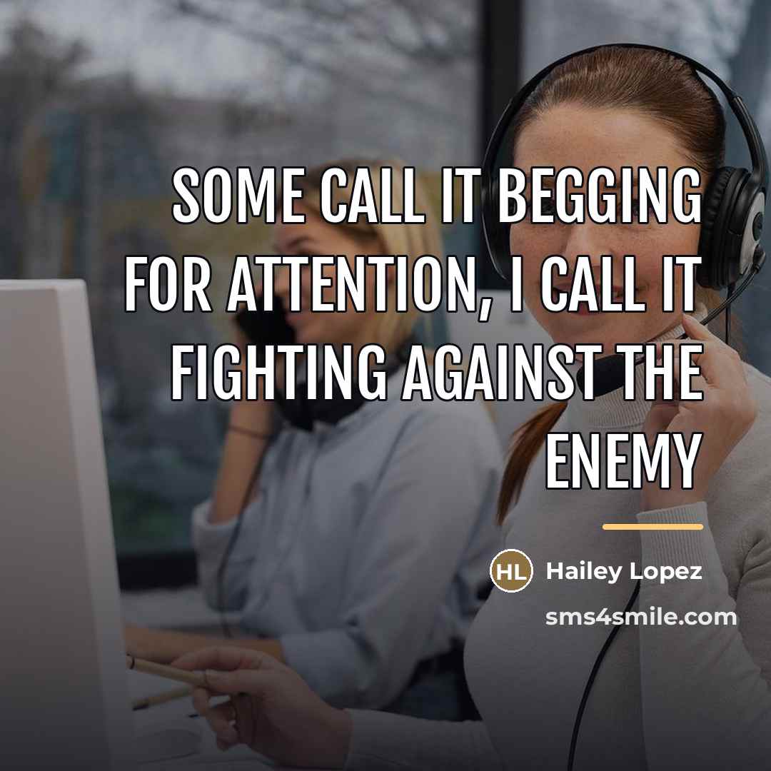 “Some call it begging for attention, I call it fighting…” quote by Hailey Lopez