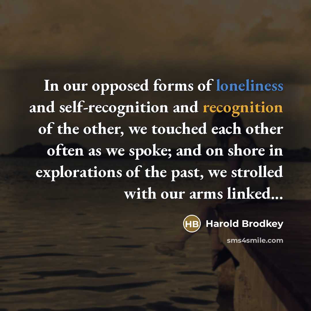 “In our opposed forms of loneliness and self-recognition and recognition…” quote by Harold Brodkey