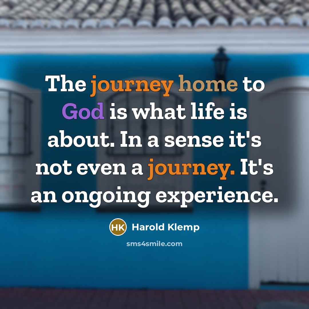 “The journey home to God is what life is about. In a sense it's not even a journey. It's an ongoing experience.” quote by Harold Klemp