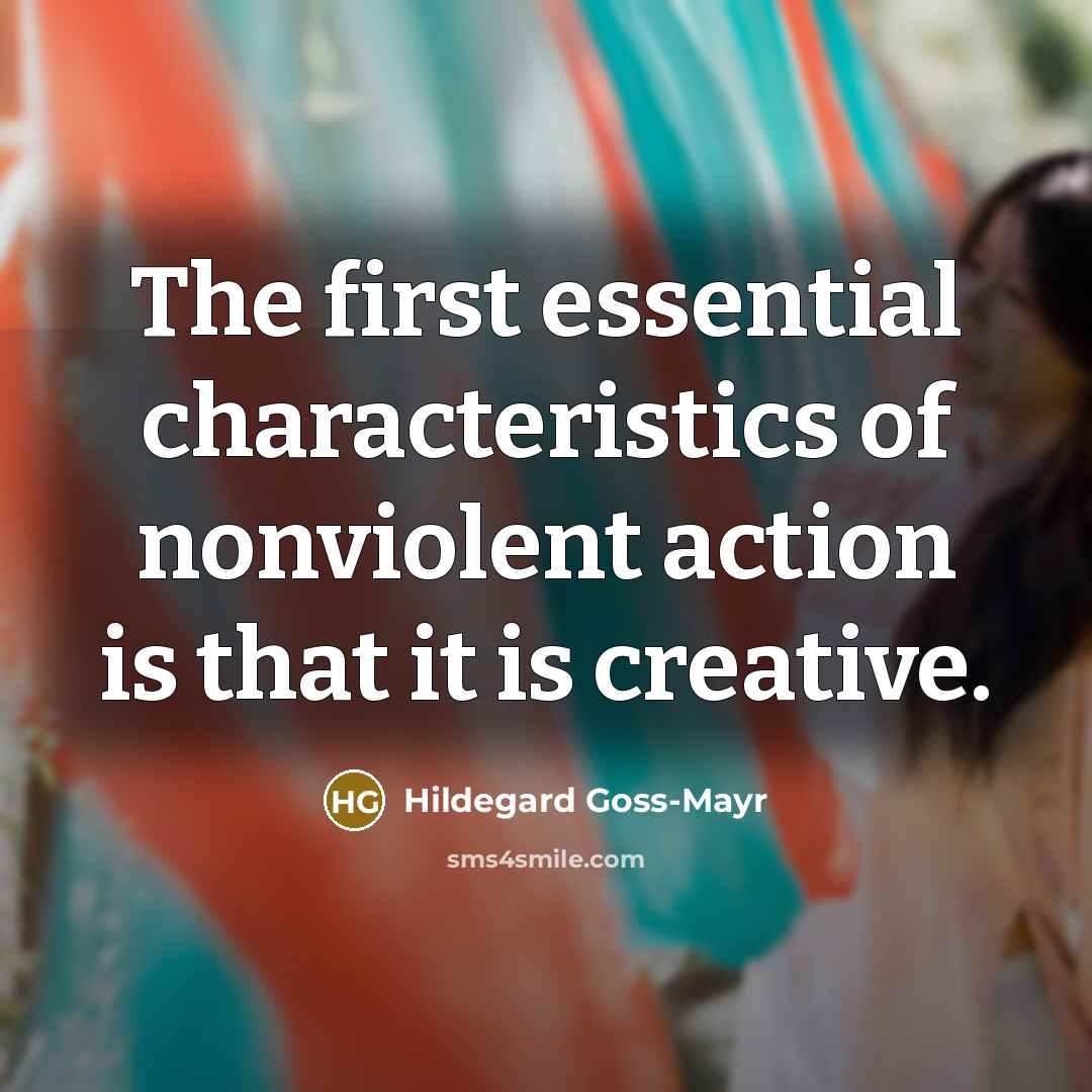 “The first essential characteristics of nonviolent action is that it is creative.” quote by Hildegard Goss-Mayr
