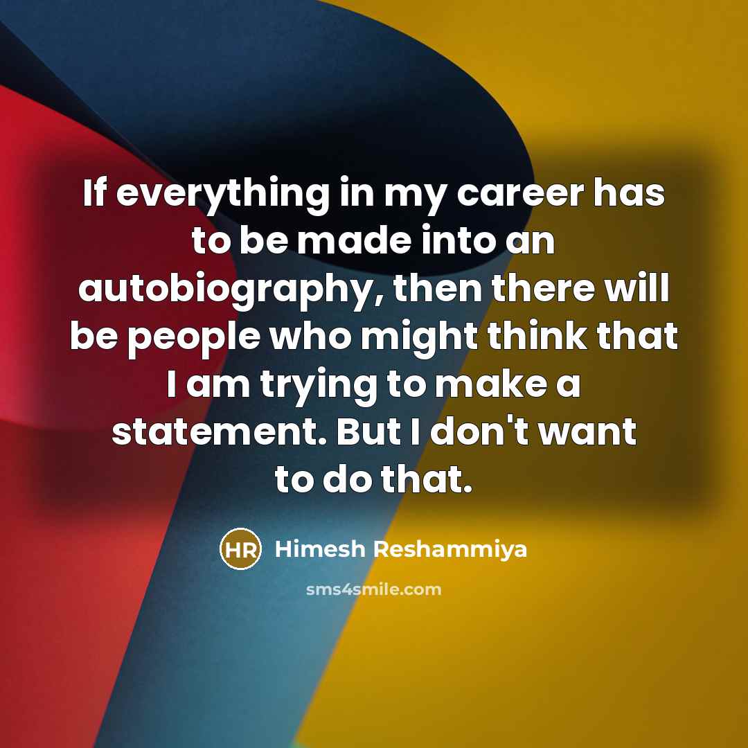 “If everything in my career has to be made into an autobiography, then there will be people who might think that I am trying to make a statement. But I don't want to do that.” quote by Himesh Reshammiya