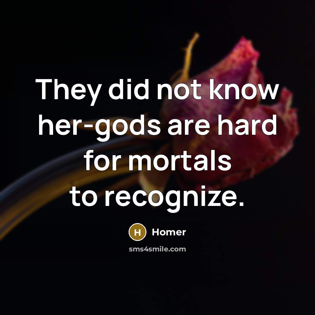 “They did not know her-gods are hard for mortals to…” quote by Homer