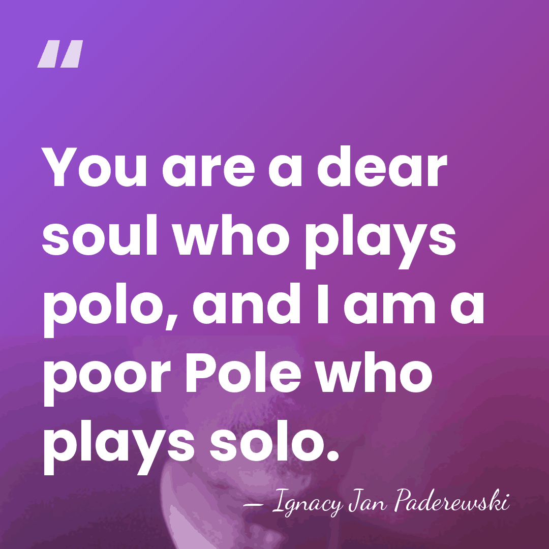 You are a dear soul who plays polo, and I am a&hellip; - Ignacy Jan Paderewski
