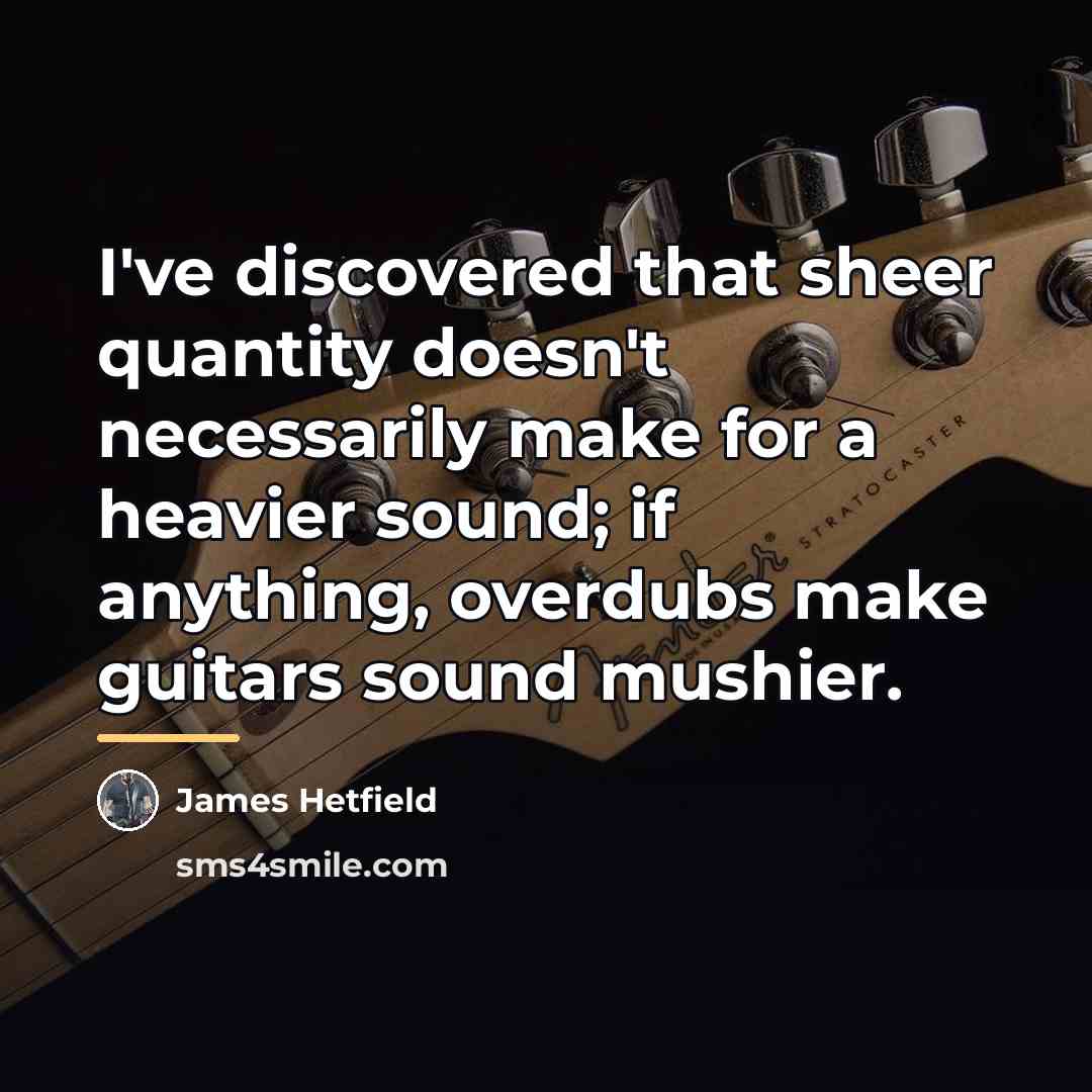 “I've discovered that sheer quantity doesn't necessarily make for a…” quote by James Hetfield