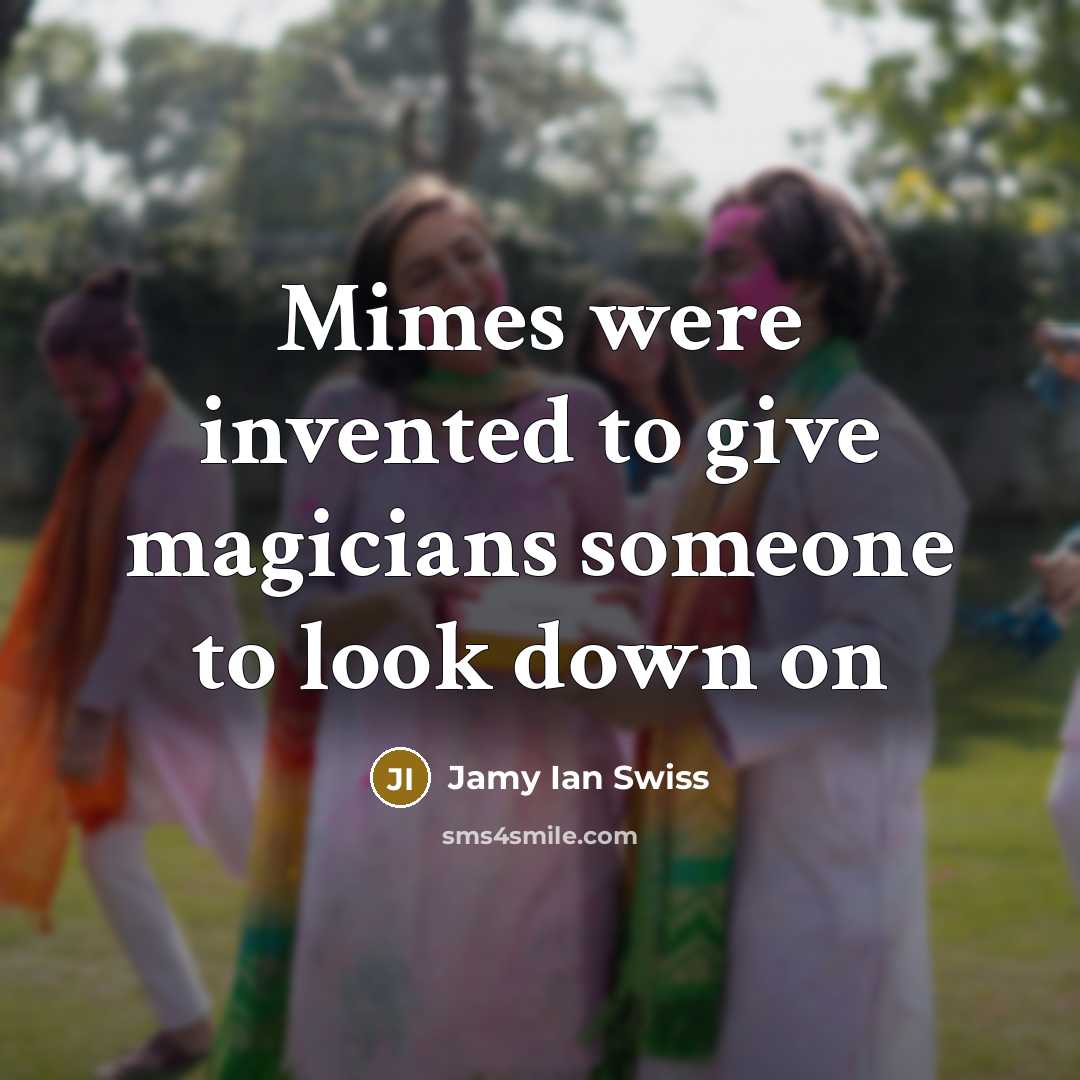 “Mimes were invented to give magicians someone to look down…” quote by Jamy Ian Swiss