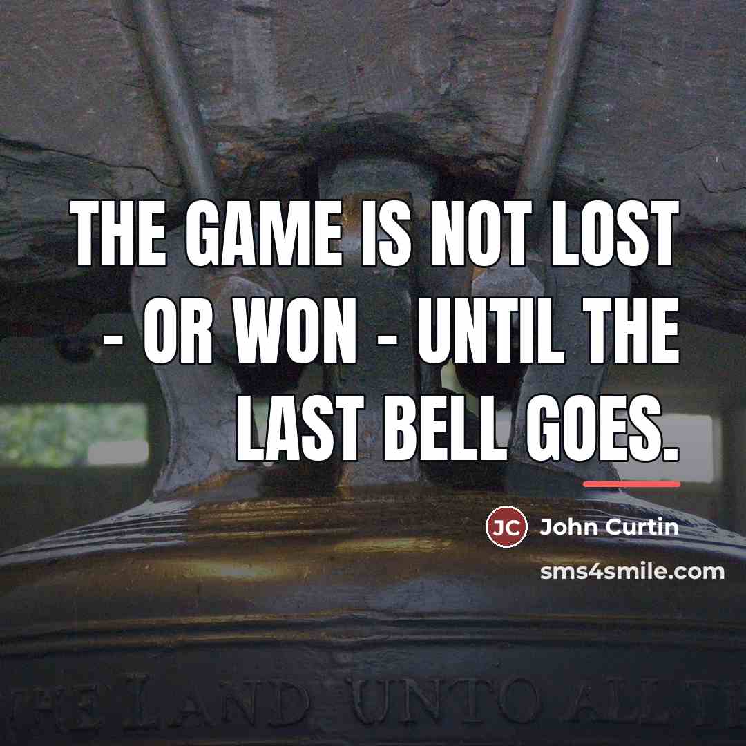 “The game is not lost - or won - until…” quote by John Curtin