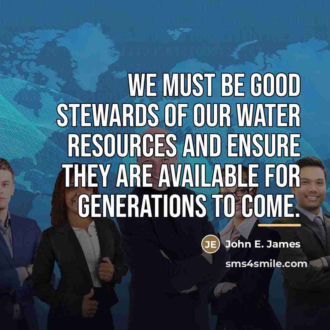 “We must be good stewards of our water resources and…” quote by John E. James