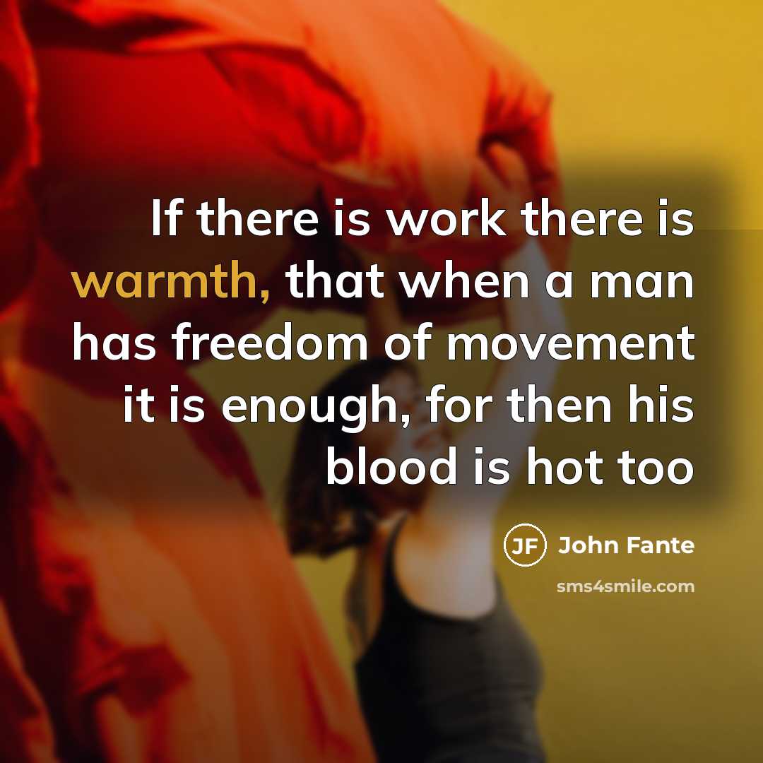 “If there is work there is warmth, that when a…” quote by John Fante