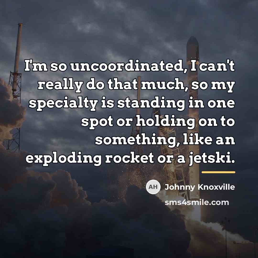 “I'm so uncoordinated, I can't really do that much, so…” quote by Johnny Knoxville