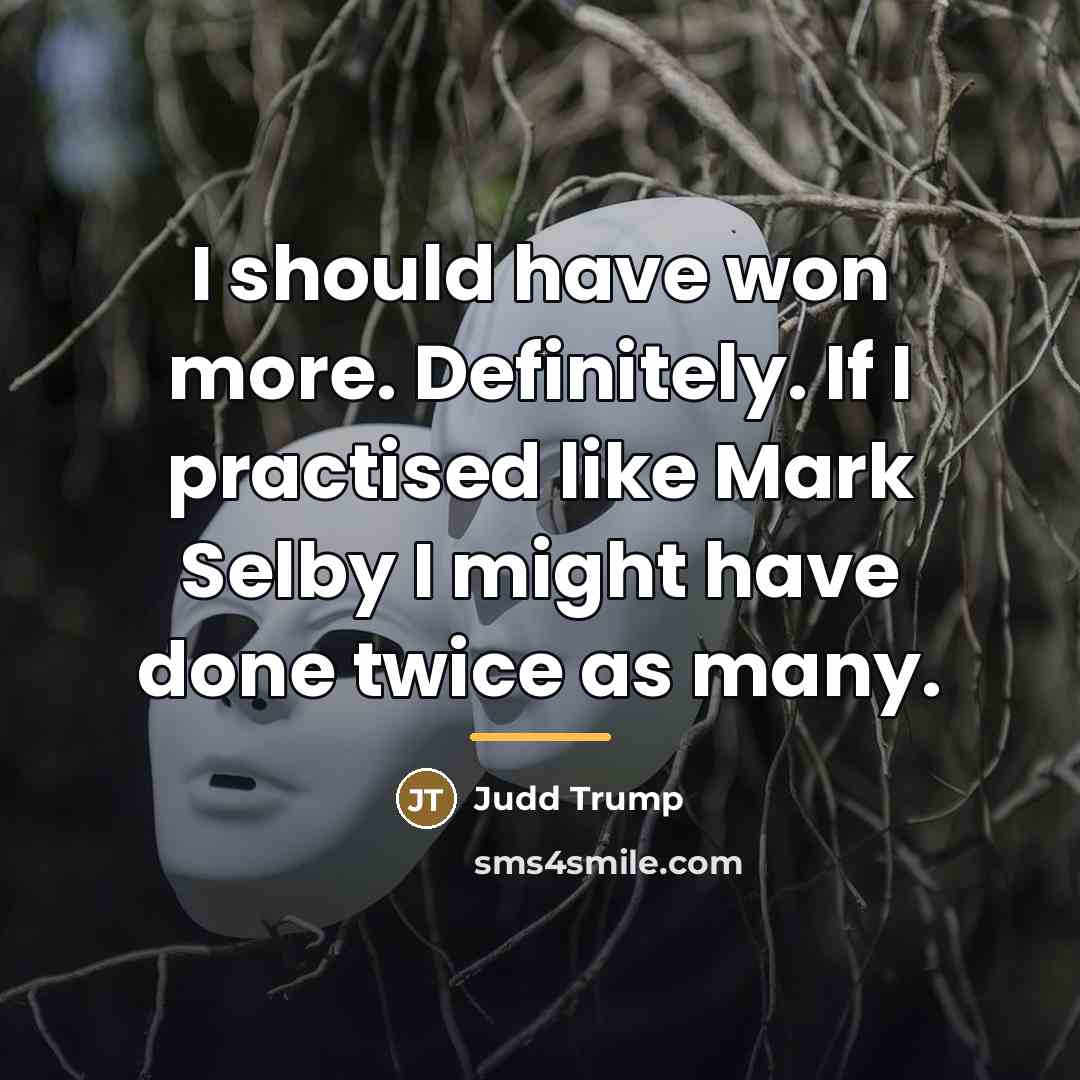 “I should have won more. Definitely. If I practised like…” quote by Judd Trump
