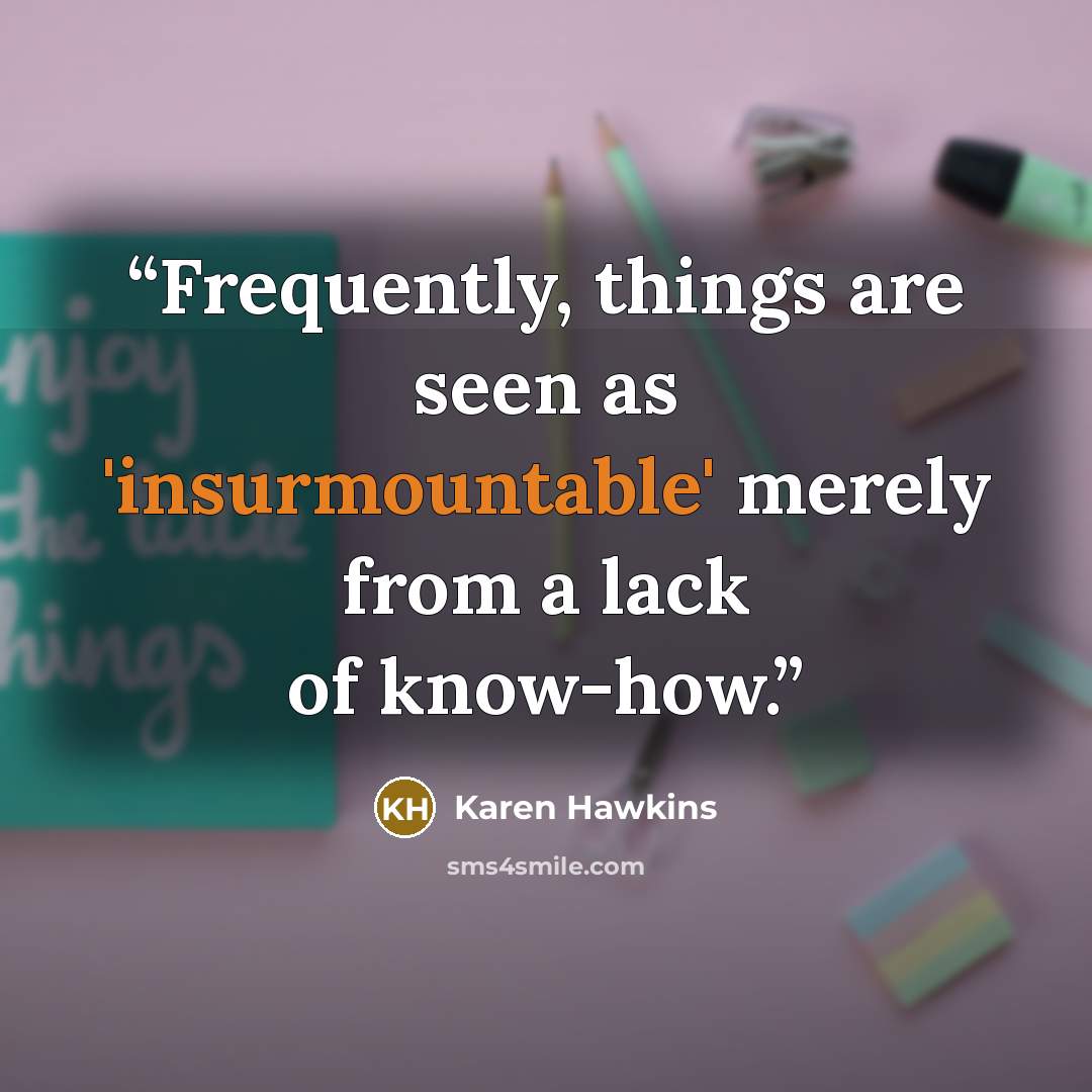 “Frequently, things are seen as 'insurmountable' merely from a lack of know-how.” quote by Karen Hawkins