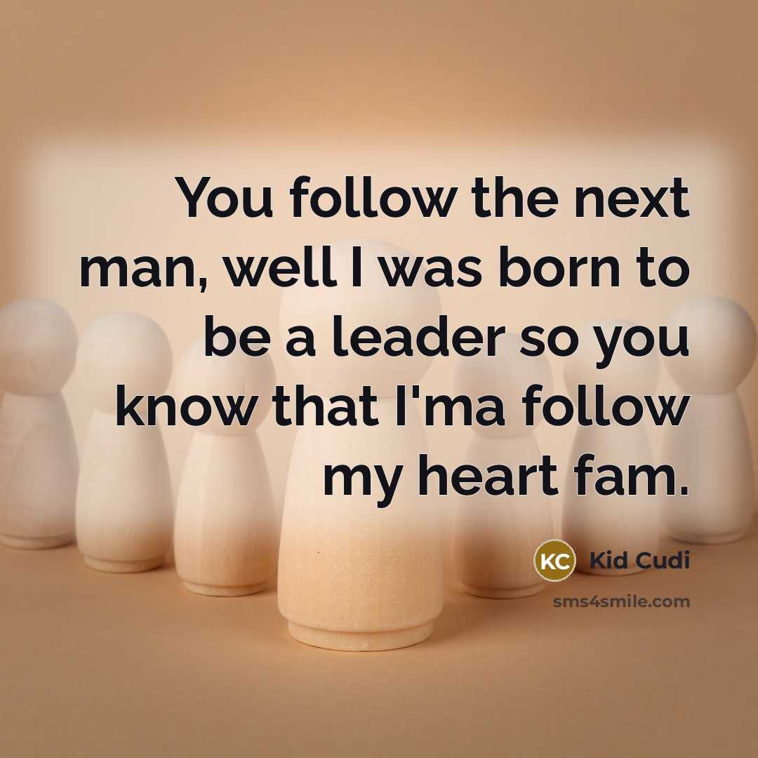 “You follow the next man, well I was born to…” quote by Kid Cudi