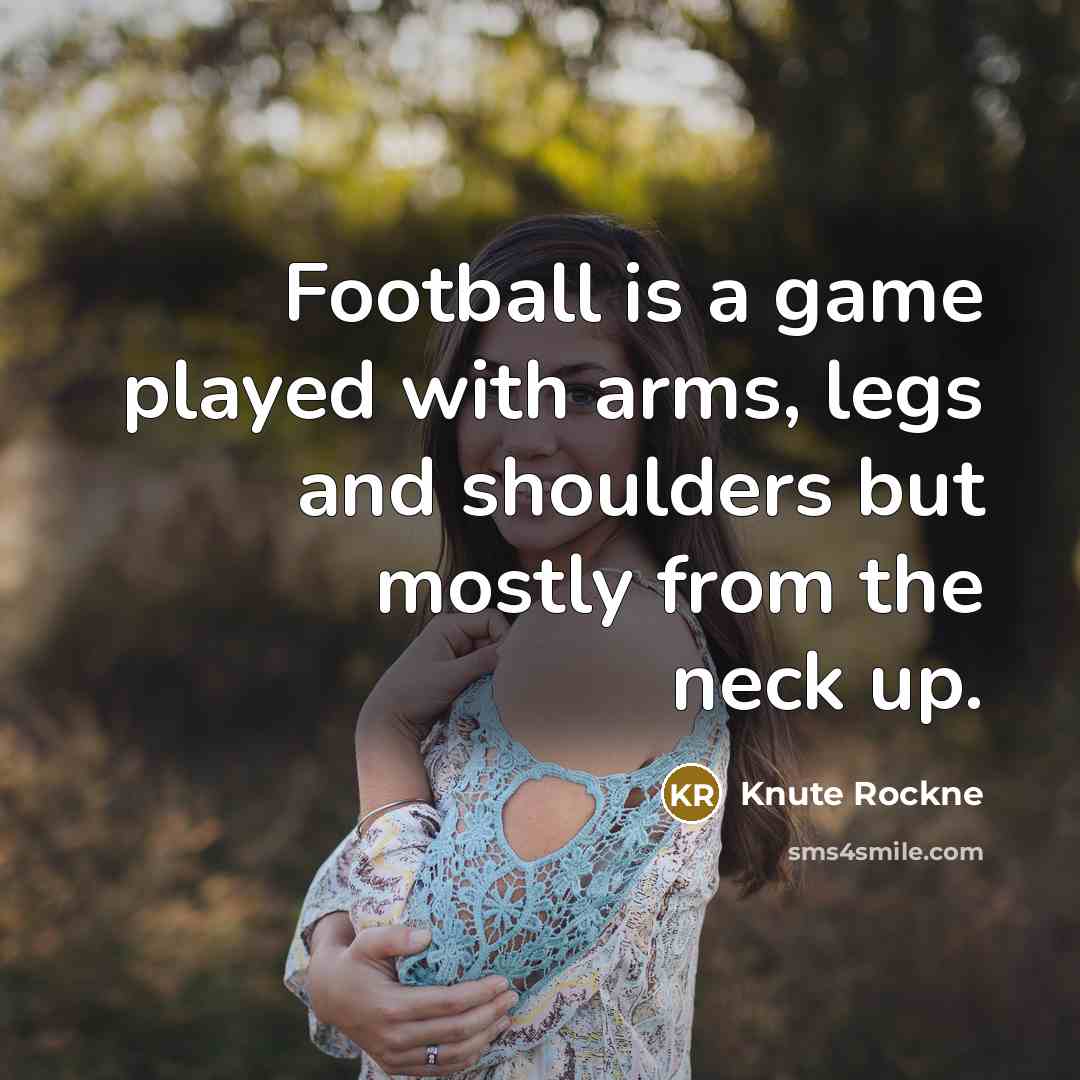 “Football is a game played with arms, legs and shoulders…” quote by Knute Rockne