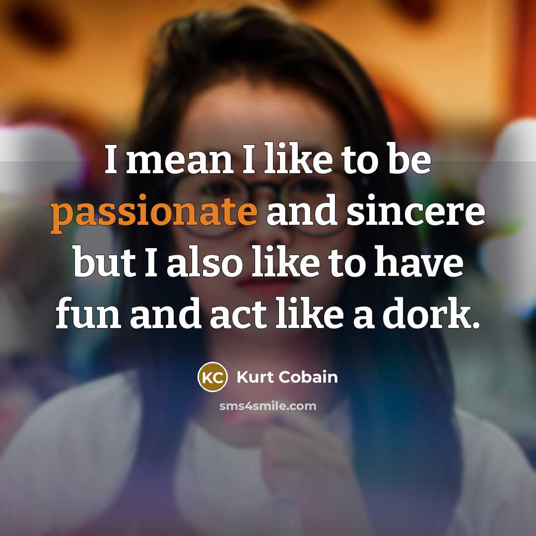 “I mean I like to be passionate and sincere but…” quote by Kurt Cobain