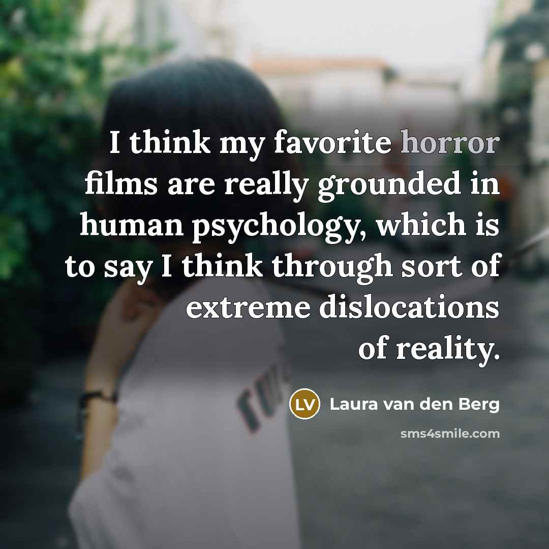 “I think my favorite horror films are really grounded in…” quote by Laura van den Berg