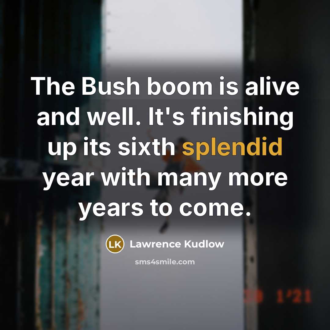 “The Bush boom is alive and well. It's finishing up…” quote by Lawrence Kudlow