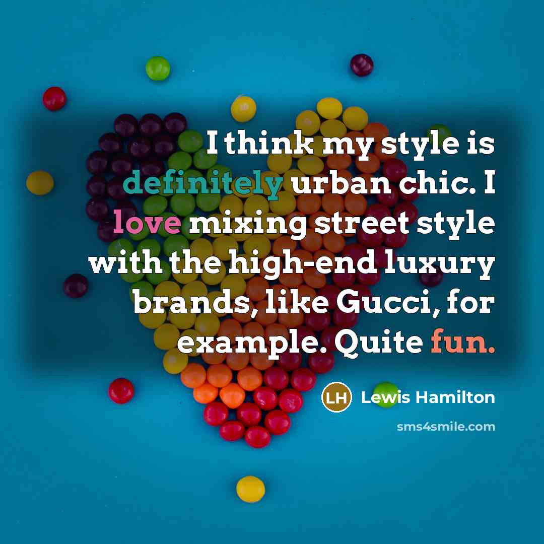 “I think my style is definitely urban chic. I love mixing street style with the high-end luxury brands, like Gucci, for example. Quite fun.” quote by Lewis Hamilton