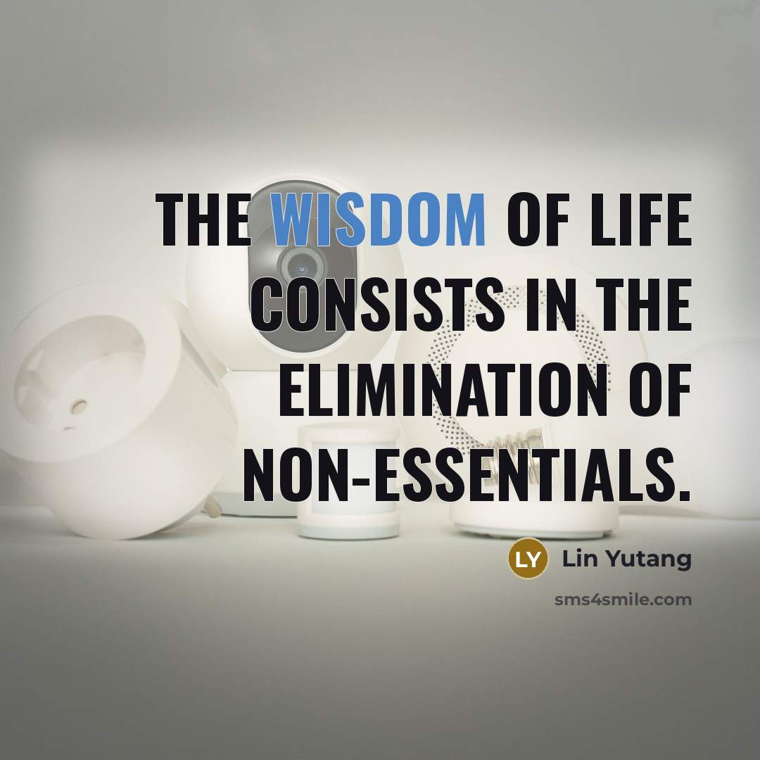“The wisdom of life consists in the elimination of non-essentials.…” quote by Lin Yutang