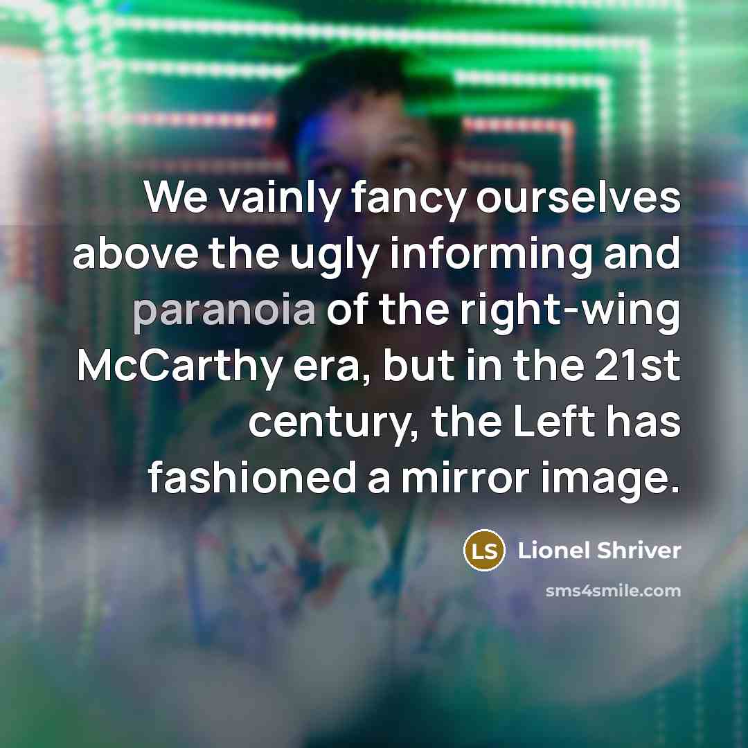 “We vainly fancy ourselves above the ugly informing and paranoia…” quote by Lionel Shriver
