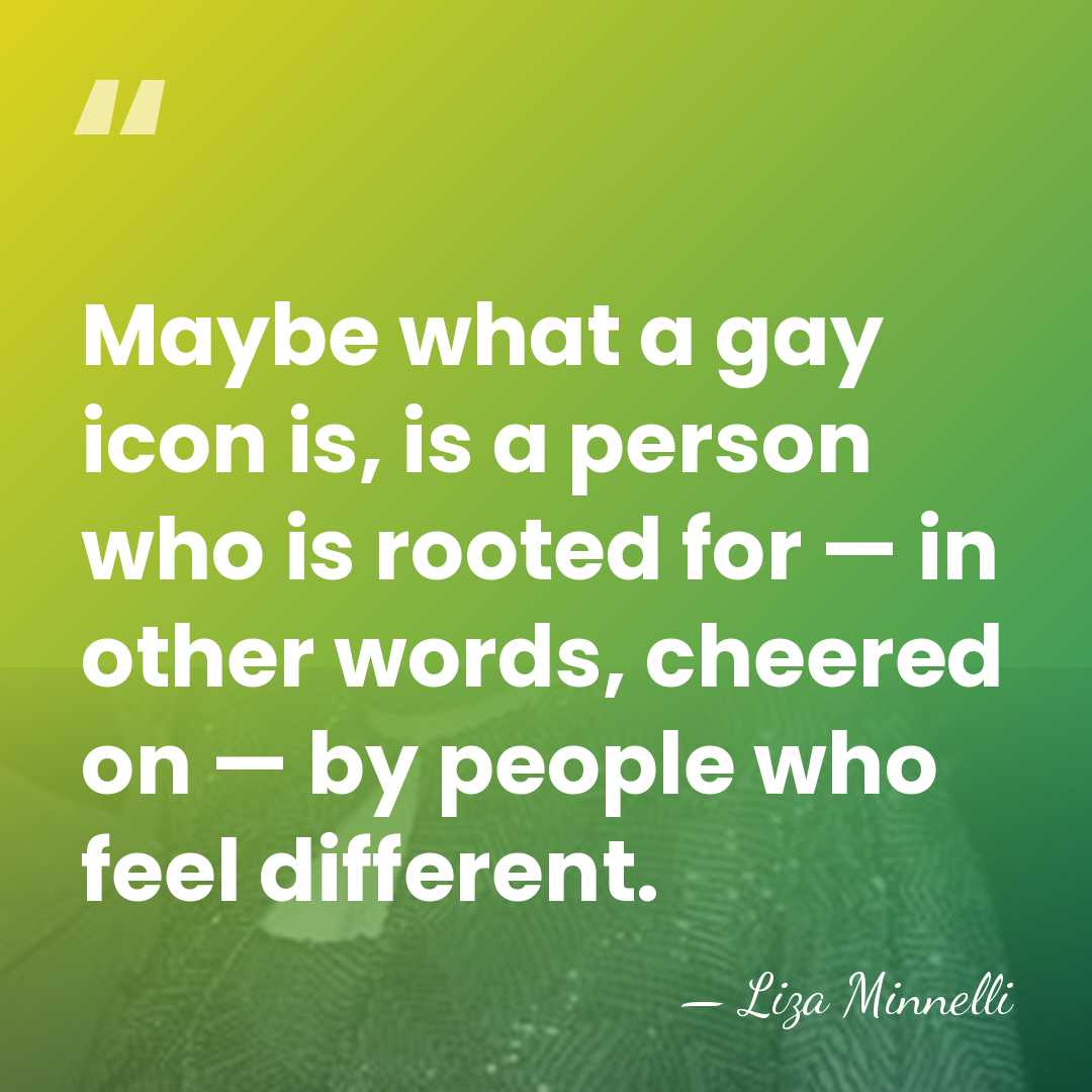 Maybe what a gay icon is, is a person who is rooted&hellip; - Liza Minnelli