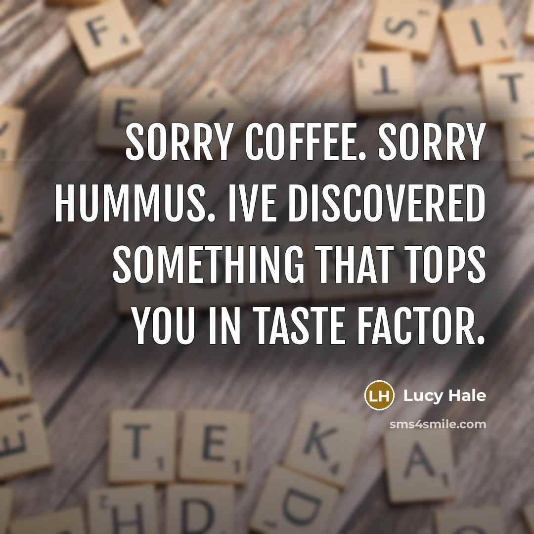 “Sorry coffee. Sorry hummus. Ive discovered something that tops you…” quote by Lucy Hale