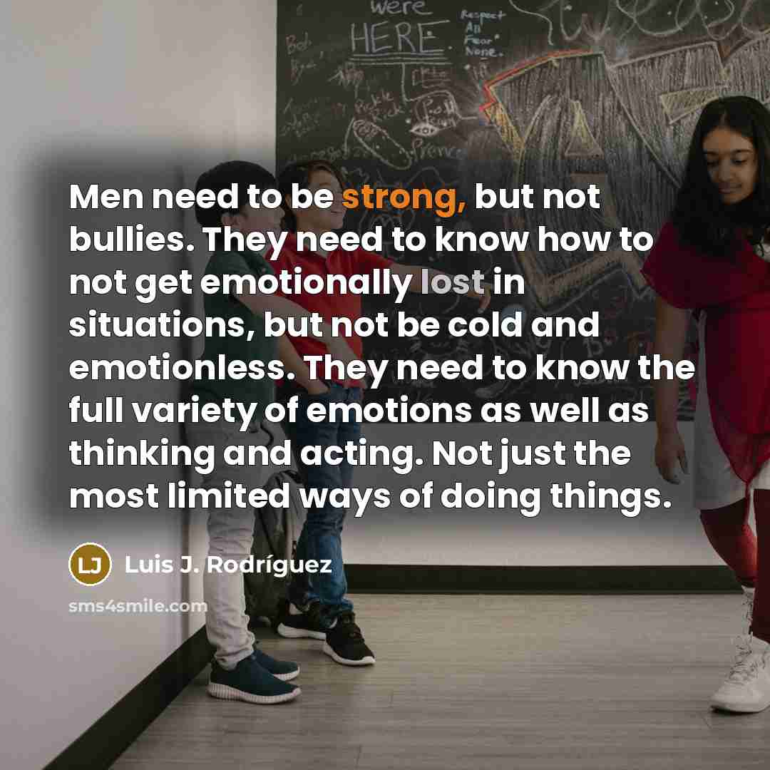 “Men need to be strong, but not bullies. They need…” quote by Luis J. Rodriguez