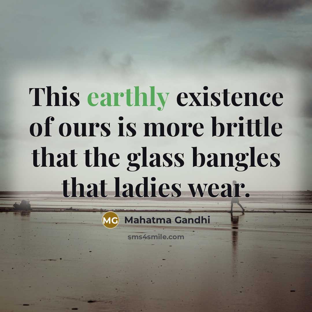 “This earthly existence of ours is more brittle that the…” quote by Mahatma Gandhi